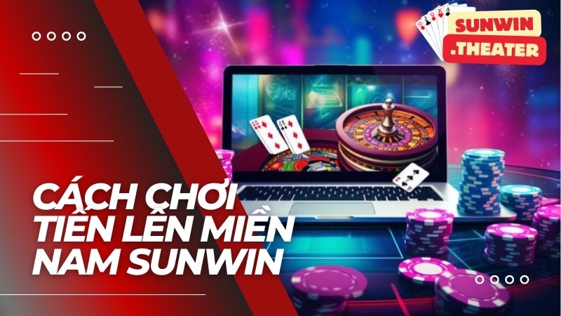 Cách Chơi Tiến Lên Miền Nam Sunwin